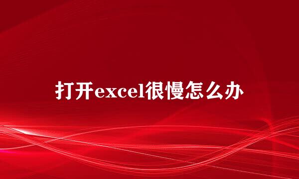 打开excel很慢怎么办