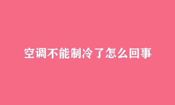 空调不能制冷了怎么回事