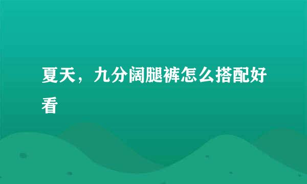 夏天，九分阔腿裤怎么搭配好看