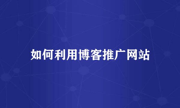 如何利用博客推广网站