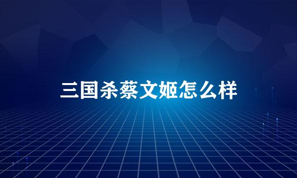 三国杀蔡文姬怎么样