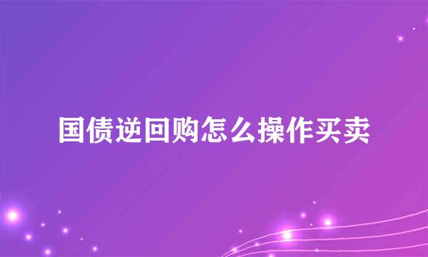 国债逆回购怎么操作买卖