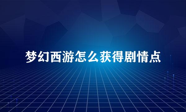 梦幻西游怎么获得剧情点