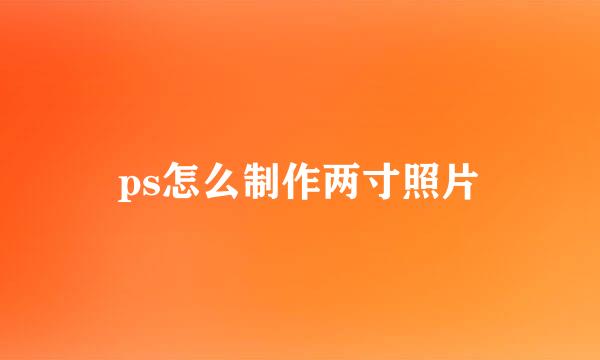 ps怎么制作两寸照片