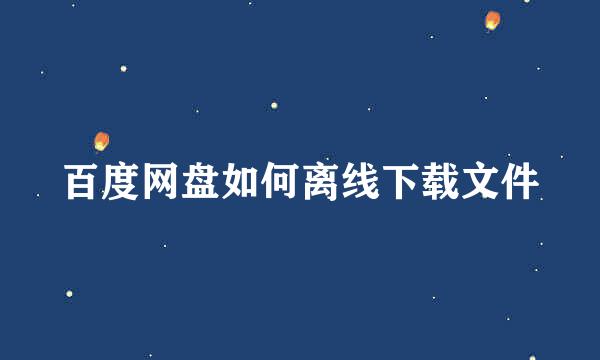 百度网盘如何离线下载文件
