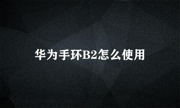 华为手环B2怎么使用