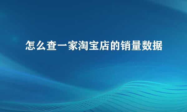 怎么查一家淘宝店的销量数据