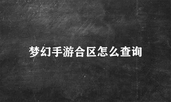 梦幻手游合区怎么查询