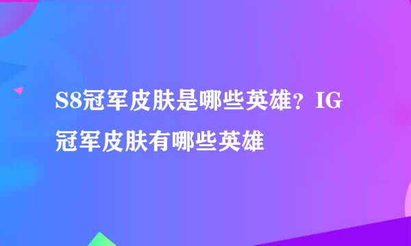 S8冠军皮肤是哪些英雄？IG冠军皮肤有哪些英雄