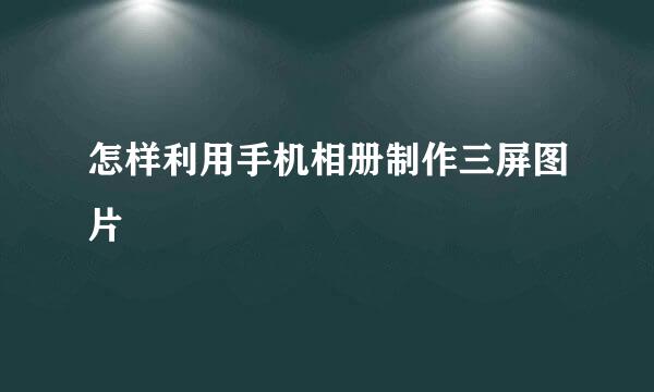 怎样利用手机相册制作三屏图片