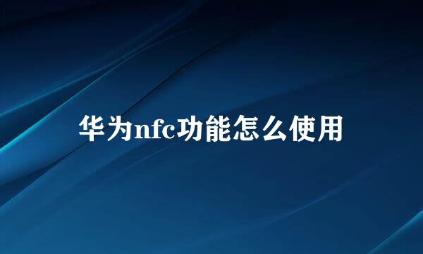 华为nfc功能怎么使用