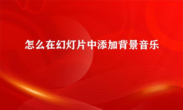 怎么在幻灯片中添加背景音乐
