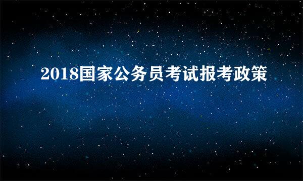 2018国家公务员考试报考政策