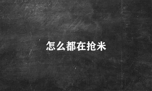 怎么都在抢米
