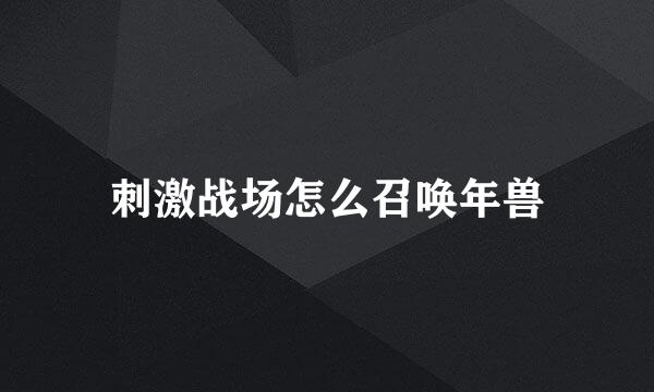 刺激战场怎么召唤年兽