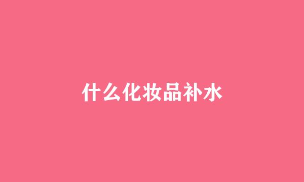 什么化妆品补水