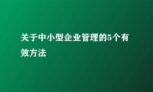 关于中小型企业管理的5个有效方法