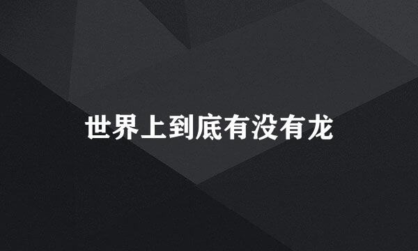 世界上到底有没有龙