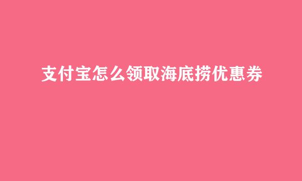 支付宝怎么领取海底捞优惠券