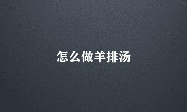 怎么做羊排汤