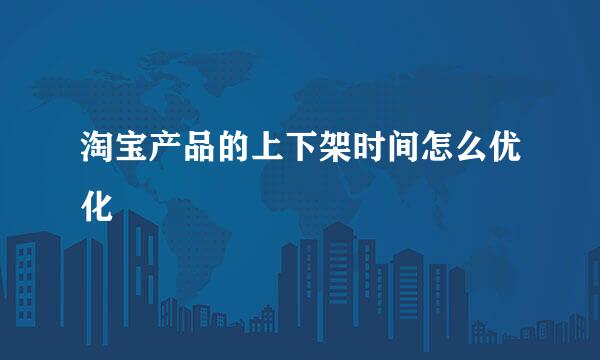 淘宝产品的上下架时间怎么优化