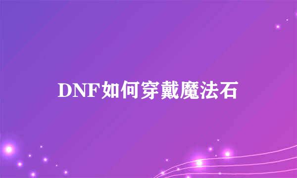 DNF如何穿戴魔法石