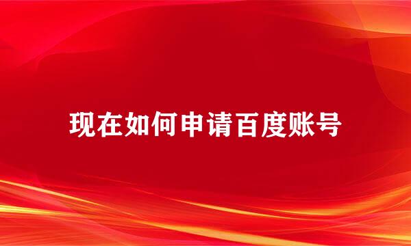 现在如何申请百度账号