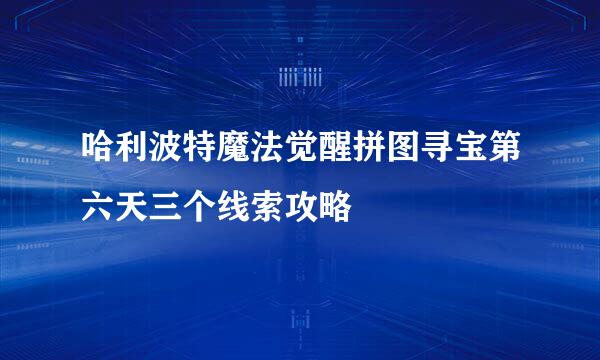 哈利波特魔法觉醒拼图寻宝第六天三个线索攻略