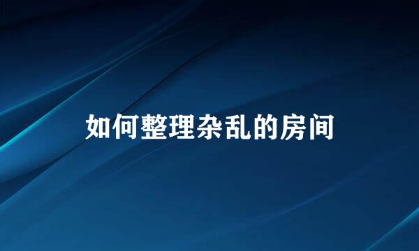 如何整理杂乱的房间