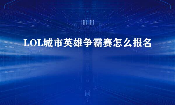 LOL城市英雄争霸赛怎么报名