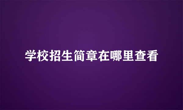学校招生简章在哪里查看