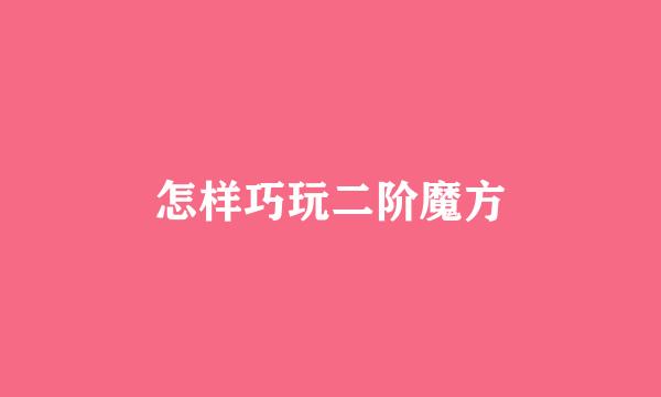 怎样巧玩二阶魔方
