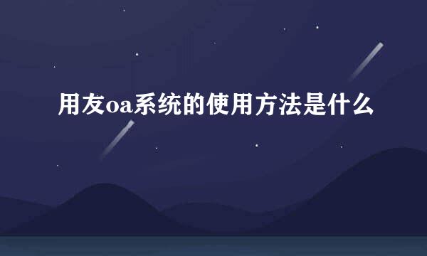 用友oa系统的使用方法是什么