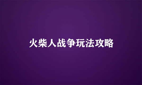 火柴人战争玩法攻略