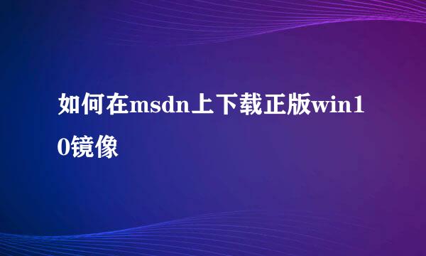 如何在msdn上下载正版win10镜像