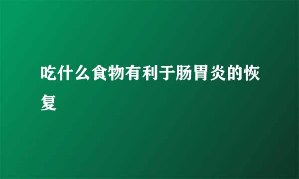 吃什么食物有利于肠胃炎的恢复