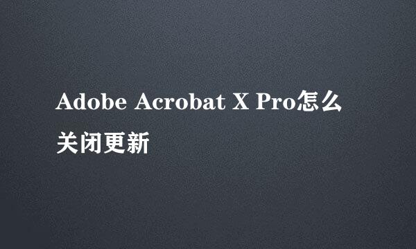 Adobe Acrobat X Pro怎么关闭更新