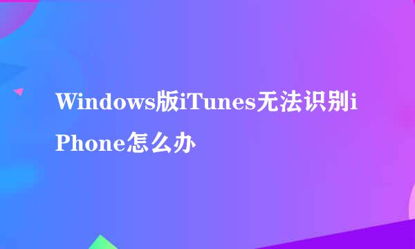 Windows版iTunes无法识别iPhone怎么办