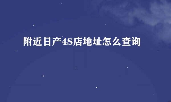 附近日产4S店地址怎么查询