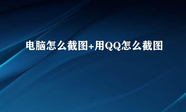 电脑怎么截图+用QQ怎么截图