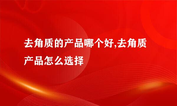 去角质的产品哪个好,去角质产品怎么选择