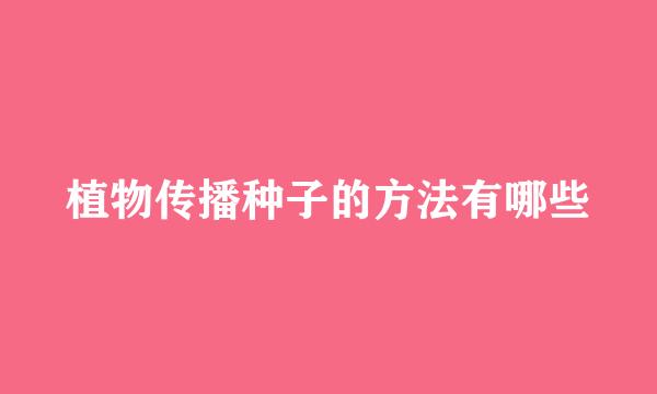 植物传播种子的方法有哪些