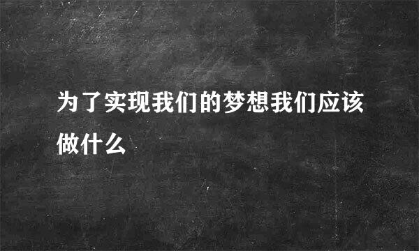 为了实现我们的梦想我们应该做什么