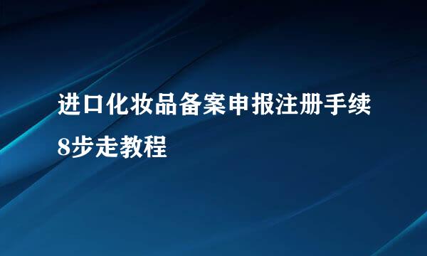进口化妆品备案申报注册手续8步走教程