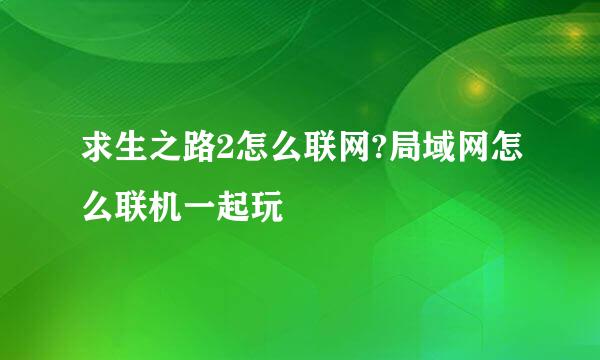 求生之路2怎么联网?局域网怎么联机一起玩