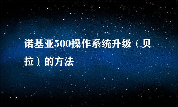 诺基亚500操作系统升级（贝拉）的方法
