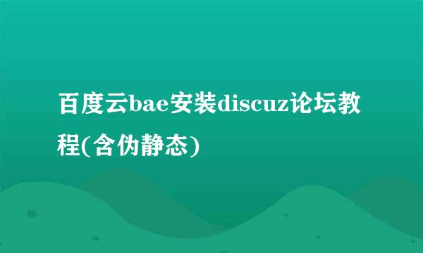 百度云bae安装discuz论坛教程(含伪静态)