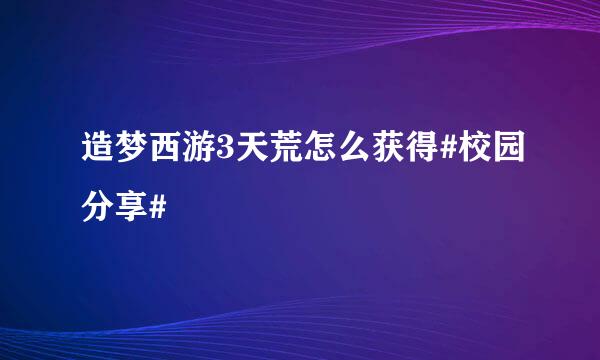 造梦西游3天荒怎么获得#校园分享#