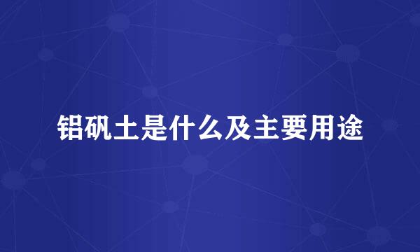 铝矾土是什么及主要用途