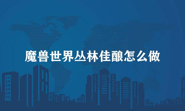 魔兽世界丛林佳酿怎么做